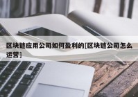 区块链应用公司如何盈利的[区块链公司怎么运营]