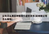 公司怎么用区块链发行虚拟货币[区块链公司怎么赚钱]