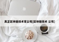 真正区块链技术家公司[区块链技术 公司]