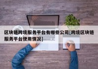 区块链跨境服务平台有哪些公司[跨境区块链服务平台使用情况]