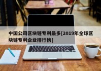 中国公司区块链专利最多[2019年全球区块链专利企业排行榜]