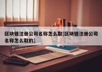 区块链注册公司名称怎么取[区块链注册公司名称怎么取的]