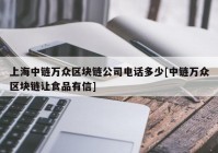 上海中链万众区块链公司电话多少[中链万众区块链让食品有信]