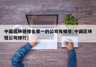 中国区块链排名第一的公司有哪些[中国区块链公司排行]