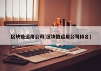 区块链运用公司[区块链运用公司排名]