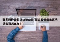 聚龙股份云象区块链公司[聚龙股份云象区块链公司怎么样]