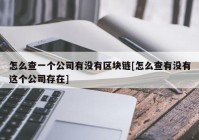 怎么查一个公司有没有区块链[怎么查有没有这个公司存在]