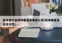 区块链行业扶持基金有哪些公司[区块链基金会合法性]