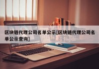 区块链代理公司名单公示[区块链代理公司名单公示查询]