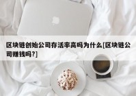 区块链创始公司存活率高吗为什么[区块链公司赚钱吗?]