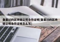 备案过的区块链公司合作证明[备案过的区块链公司合作证明怎么写]