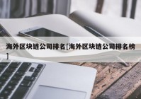 海外区块链公司排名[海外区块链公司排名榜]