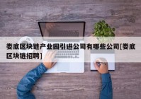 娄底区块链产业园引进公司有哪些公司[娄底区块链招聘]