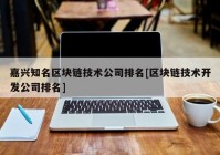 嘉兴知名区块链技术公司排名[区块链技术开发公司排名]