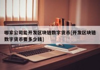 哪家公司能开发区块链数字货币[开发区块链数字货币要多少钱]