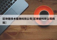 区块链技术服务科技公司[区块链科技公司网站]