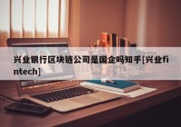 兴业银行区块链公司是国企吗知乎[兴业fintech]