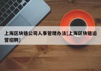 上海区块链公司人事管理办法[上海区块链运营招聘]