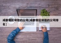 成都做区块链的公司[成都做区块链的公司排名]