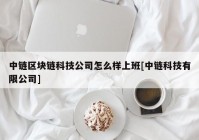 中链区块链科技公司怎么样上班[中链科技有限公司]