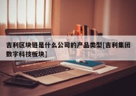 吉利区块链是什么公司的产品类型[吉利集团数字科技板块]