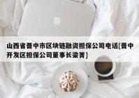 山西省晋中市区块链融资担保公司电话[晋中开发区担保公司董事长梁菁]