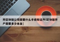 开区块链公司需要什么手续和证件[区块链开户需要多少本金]