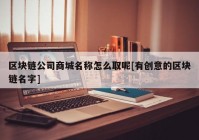 区块链公司商城名称怎么取呢[有创意的区块链名字]