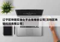 辽宁区块链实体化平台有哪些公司[沈阳区块链科技有限公司]