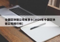 全国区块链公司有多小[2020年中国区块链公司排行榜]