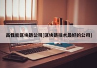 高性能区块链公司[区块链技术最好的公司]