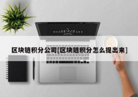 区块链积分公司[区块链积分怎么提出来]