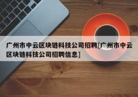 广州市中云区块链科技公司招聘[广州市中云区块链科技公司招聘信息]